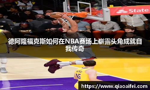 德阿隆福克斯如何在NBA赛场上崭露头角成就自我传奇