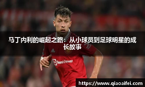 马丁内利的崛起之路：从小球员到足球明星的成长故事