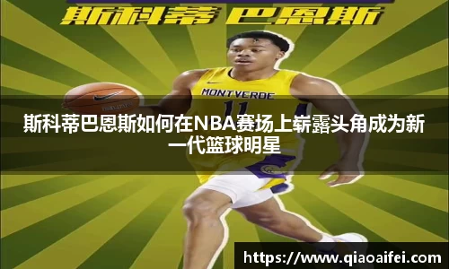 斯科蒂巴恩斯如何在NBA赛场上崭露头角成为新一代篮球明星