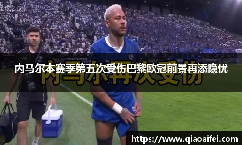 内马尔本赛季第五次受伤巴黎欧冠前景再添隐忧
