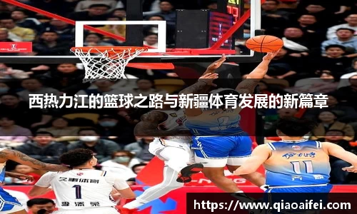 西热力江的篮球之路与新疆体育发展的新篇章
