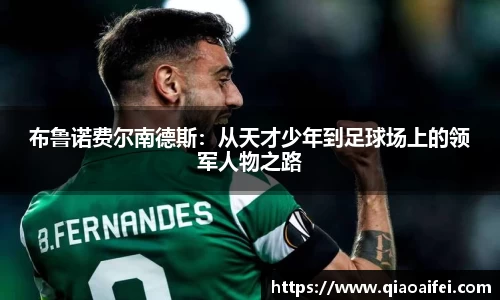 布鲁诺费尔南德斯：从天才少年到足球场上的领军人物之路
