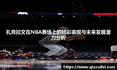 扎克拉文在NBA赛场上的精彩表现与未来发展潜力分析