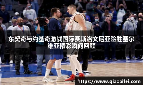 东契奇与约基奇激战国际赛斯洛文尼亚险胜塞尔维亚精彩瞬间回顾